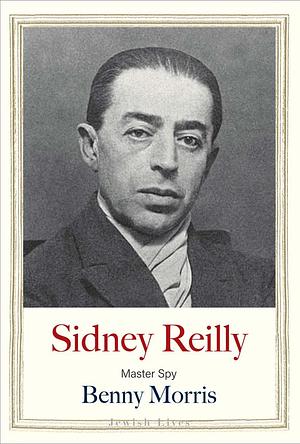 Sidney Reilly: Master Spy by Benny Morris