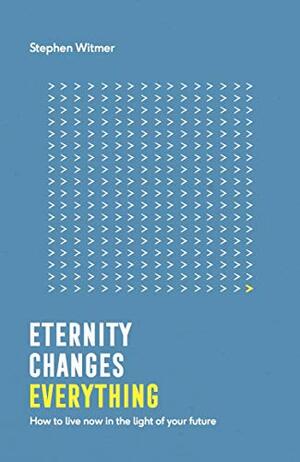 Eternity Changes Everything: How to Live Now in the Light of Your Future by Stephen Witmer