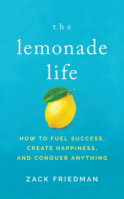 The Lemonade Life: How to Fuel Success, Create Happiness, and Conquer Anything by Zack Friedman