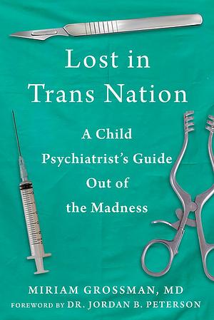 Lost in Trans Nation: A Child Psychiatrist's Guide Out of the Madness by Miriam Grossman