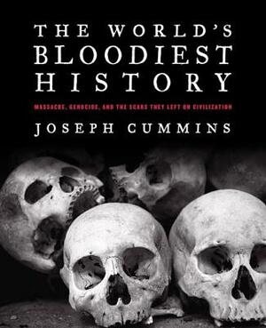 The World's Bloodiest History: Massacre, Genocide, and the Scars They Left on Civilization by Joseph Cummins