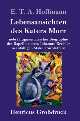 Lebensansichten des Katers Murr (Großdruck): nebst fragmentarischer Biographie des Kapellmeisters Johannes Kreisler in zufälligen Makulaturblättern by E.T.A. Hoffmann