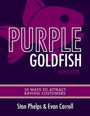 Purple Goldfish Workbook: 10 Ways to Attract Raving Customers by Stan Phelps, Evan Carroll