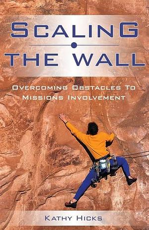 Scaling the Wall: Overcoming Obstacles to Missions Involvement by Kathy Hicks