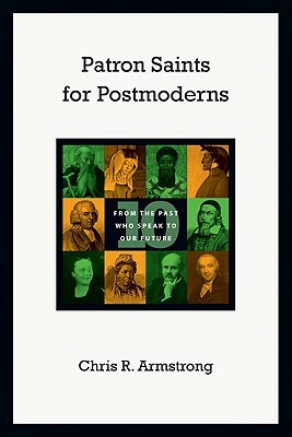 Patron Saints for Postmoderns: Ten from the Past Who Speak to Our Future by Chris R. Armstrong