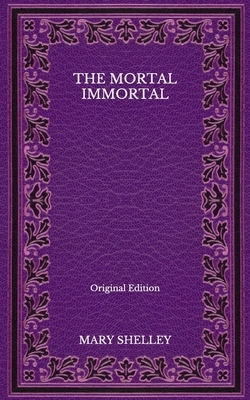 The Mortal Immortal - Original Edition by Mary Shelley