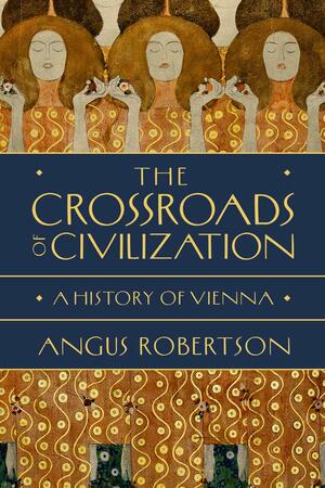 The Crossroads of Civilization: A History of Vienna by Angus Robertson