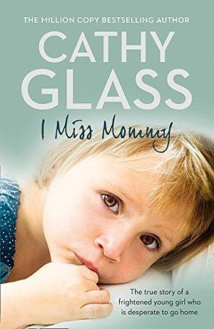 I Miss Mommy: The true story of a frightened young girl who is desperate to go home by Cathy Glass, Cathy Glass