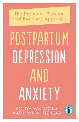 Postpartum Depression and Anxiety: The Definitive Survival and Recovery Approach by Sonya Watson, Kathryn Whitehead