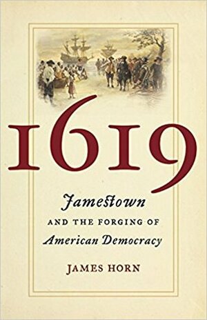 1619: Jamestown and the Forging of American Democracy by James Horn