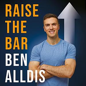Raise the Bar: How to Push Beyond Your Limits and Build a Stronger Future You by Ben Alldis