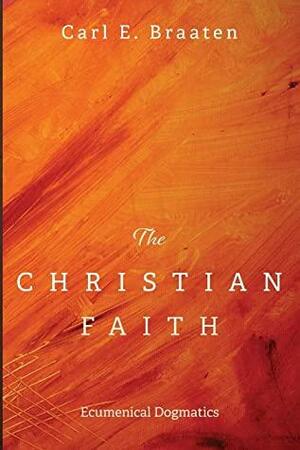 The Christian Faith: Ecumenical Dogmatics by Carl E. Braaten