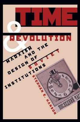 Time and Revolution: Marxism and the Design of Soviet Institutions by Stephen E. Hanson