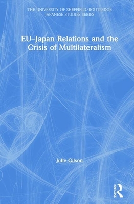 Eu-Japan Relations and the Crisis of Multilateralism by Julie Gilson
