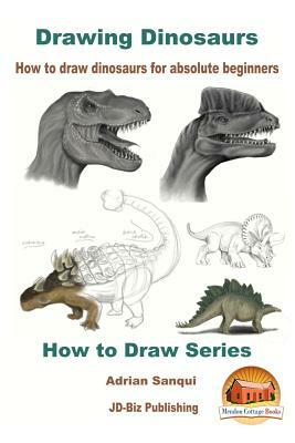 Drawing Dinosaurs - How to draw dinosaurs for absolute beginners by Adrian Sanqui, John Davidson