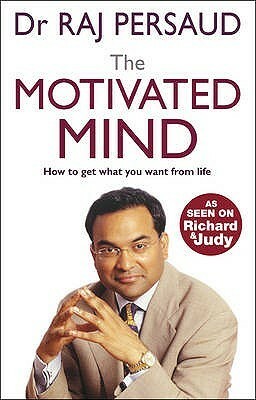 The Motivated Mind: How to Get What You Want from Life by Raj Persaud