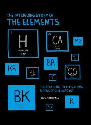 The Intriguing Story of the Elements: The New Guide to the Building Blocks of Our Universe by Jack Challoner