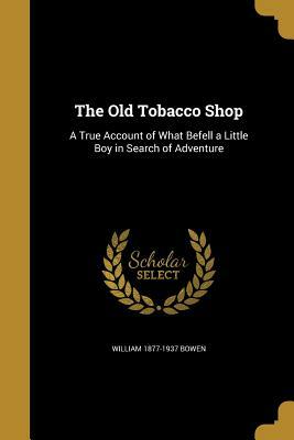 The Old Tobacco Shop: A True Account of What Befell a Little Boy in Search of Adventure by William 1877-1937 Bowen