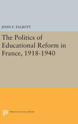 The Politics of Educational Reform in France, 1918-1940 by John E. Talbott