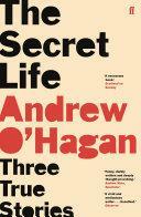 The Secret Life: Three True Stories by Andrew O'Hagan