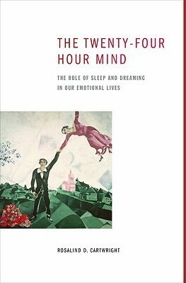 The Twenty-four Hour Mind: The Role of Sleep and Dreaming in Our Emotional Lives by Rosalind D. Cartwright