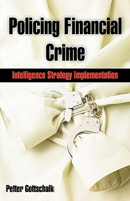 Policing Financial Crime: Intelligence Strategy Implementation by Petter Gottschalk