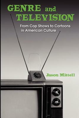 Genre and Television: From Cop Shows to Cartoons in American Culture by Jason Mittell