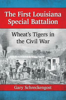 The First Louisiana Special Battalion: Wheat's Tigers in the Civil War by Gary Schreckengost