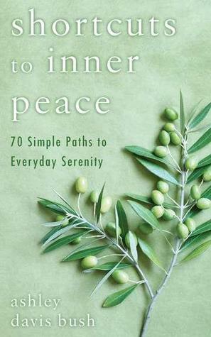 Shortcuts to Inner Peace: 70 Simple Paths to Everyday Serenity by Ashley Davis Bush