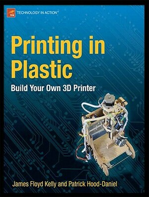 Printing in Plastic: Build Your Own 3D Printer by James Floyd Kelly, Patrick Hood-Daniel