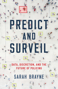 Predict and Surveil: Data, Discretion, and the Future of Policing by Sarah Brayne