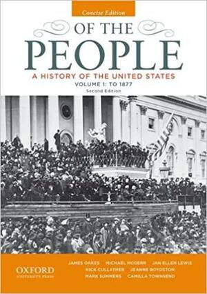 Of the People: A History of the United States, Concise, Volume I: To 1877 by Michael E. McGerr, Jan Ellen Lewis, Mark Summers, James Oakes, Nick Cullather, Jeanne Boydston, Camilla Townsend