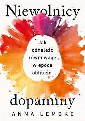 Niewolnicy dopaminy: jak odnale rwnowag w epoce obfitoci by Anna Lembke