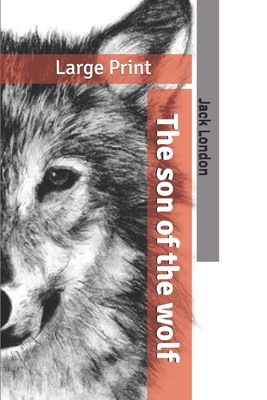 The son of the wolf: Large Print by Jack London