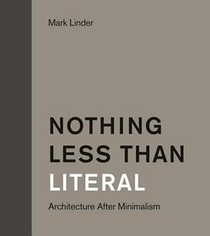 Nothing Less Than Literal: Architecture After Minimalism by Mark Linder