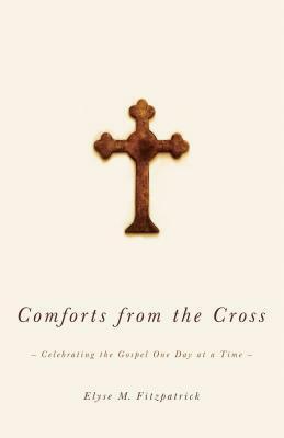 Comforts from the Cross: Celebrating the Gospel One Day at a Time by Elyse M. Fitzpatrick