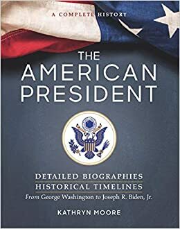 The American President: Detailed Biographies, Historical Timelines, from George Washington to Joseph R. Biden, Jr. by Kathryn Moore