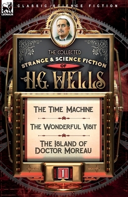 The Collected Strange & Science Fiction of H. G. Wells: Volume 1-The Time Machine, The Wonderful Visit & The Island of Doctor Moreau by H.G. Wells