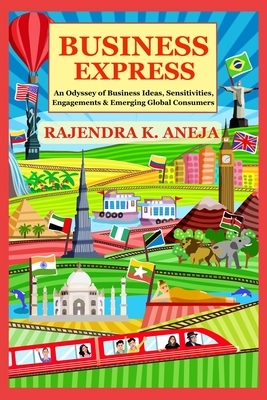 Business Express: An Odyssey of Business Ideas, Sensitivities, Engagements & Emerging Global Consumers by Rajendra Kumar Aneja