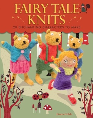 Fairy Tale Knits: 20 Enchanting Characters to Make by Fiona Goble