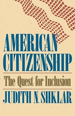 American Citizenship: The Quest for Inclusion by Judith N. Shklar