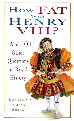 How Fat Was Henry VIII?: And 101 Other Questions on Royal History by Raymond Lamont-Brown