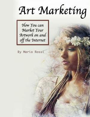 Art Marketing: How You Can Market Your Artwork on and Off the Internet by Mario Rossi