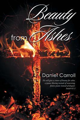 Beauty from Ashes by Daniel Carroll