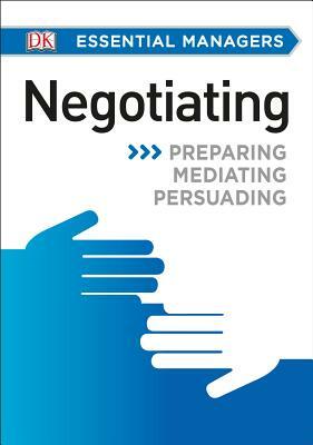 DK Essential Managers: Negotiating: Preparing, Mediating, Persuading by D.K. Publishing