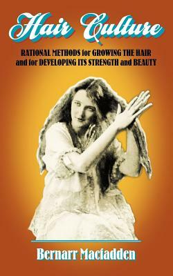 Hair Culture: Rational Methods for Growing the Hair and for Developing Its Strength and Beauty by Bernarr Macfadden