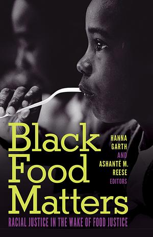 Black Food Matters: Racial Justice in the Wake of Food Justice by Ashanté M. Reese, Hanna Garth