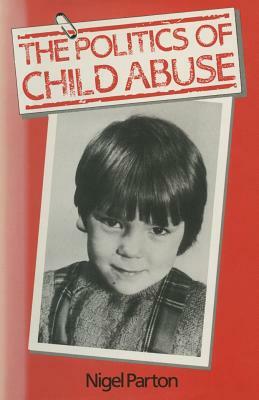 The Politics of Child Abuse by Nigel Parton