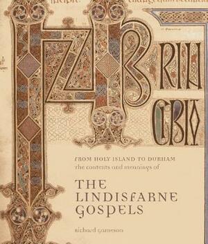 From Holy Island to Durham: The Contexts and Meanings of the Lindisfarne Gospels by Richard Gameson