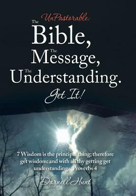 Unpastorable: The Bible, the Message, the Understanding. Get It!: 7 Wisdom Is the Principal Thing; Therefore Get Wisdom: And with Al by Darnell Hunt